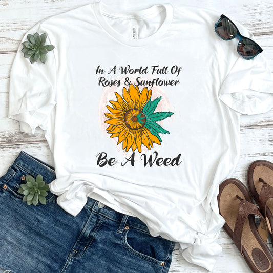 In A World Full of Roses & Sunflower Be A Weed DTF