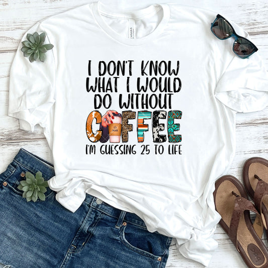 I Don't Know What I Would Do Without Coffee DTF